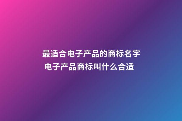 最适合电子产品的商标名字 电子产品商标叫什么合适-第1张-商标起名-玄机派